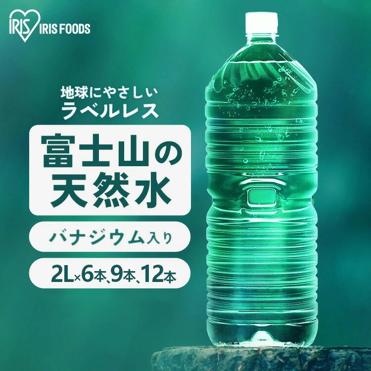 ＼9本セットが1本当たり120円！／水 2リットル 12本 9本 6本 アイリスオーヤマ ラベルレス 天然水 軟水 備蓄水 防災 ミネラルウォーター 2l 2L 送料無料 富士山 バナジウム天然水 自然 ストック 大容量 備蓄 備蓄用 飲料 飲料水 【代引き不可】